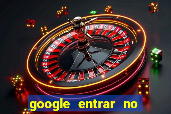 google entrar no jogo de c****